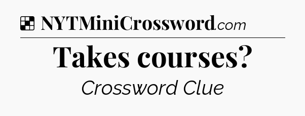 Solution: Takes courses - NYT Crossword