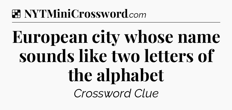 Solution: European city whose name sounds like two letters of the alphabet - NYT Crossword