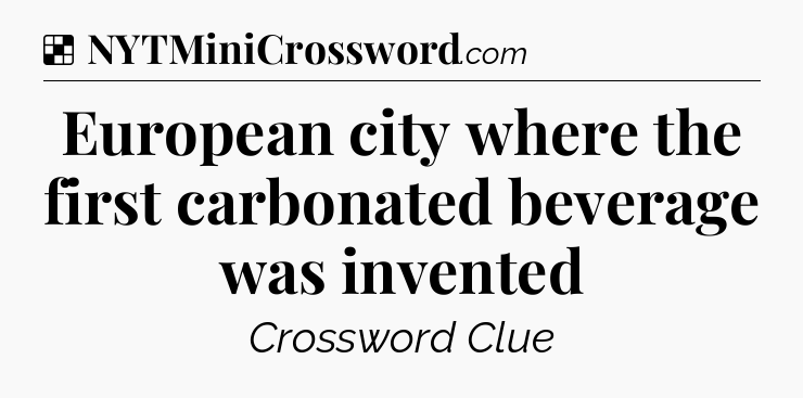 Solution: European city where the first carbonated beverage was invented - NYT Crossword