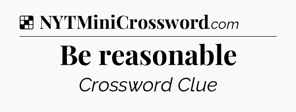 Solution: Be reasonable - NYT Crossword