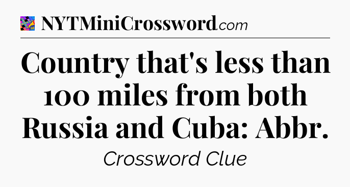 Country that's less than 100 miles from both Russia and Cuba: Abbr Crossword Clue