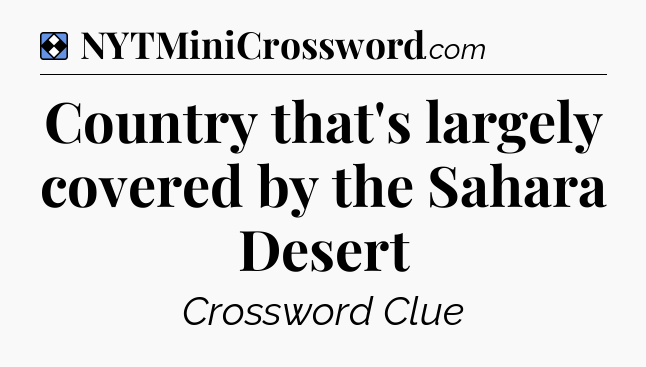 Solution: Country that's largely covered by the Sahara Desert - NYT Mini Crossword