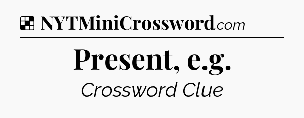 Solution: Present, e.g - NYT Crossword