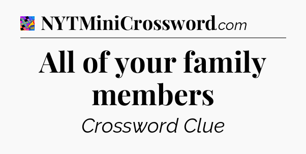 All of your family members Crossword Clue
