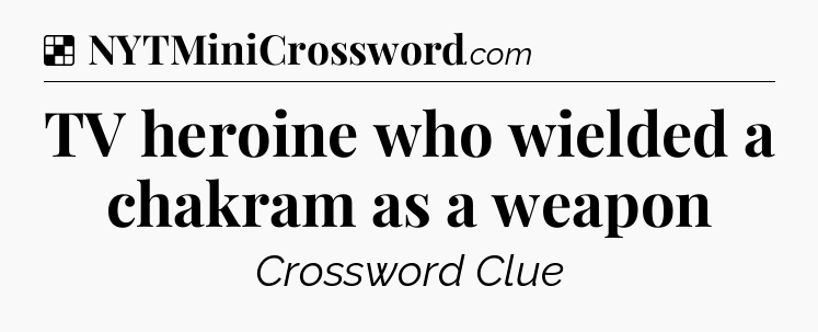 Solution: TV heroine who wielded a chakram as a weapon - NYT Crossword