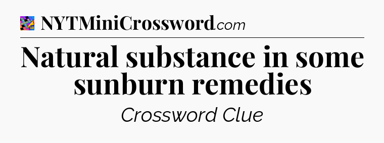 Natural substance in some sunburn remedies Crossword Clue