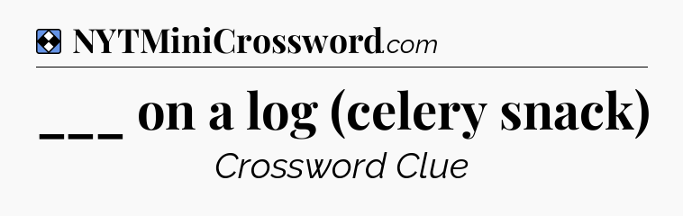 Solution: ___ on a log (celery snack) - NYT Mini Crossword