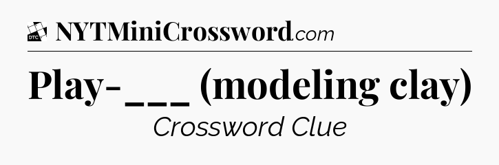 Play-___ (modeling clay) - Daily Themed Classic Crossword