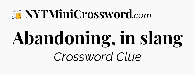 Abandoning, in slang - 7 Little Words