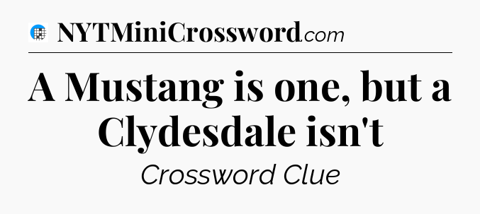 A Mustang is one, but a Clydesdale isn't Crossword Clue