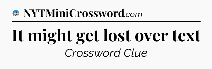 It might get lost over text Crossword Clue
