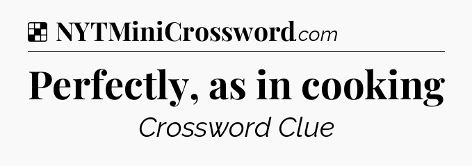 Solution: Perfectly, as in cooking - NYT Crossword