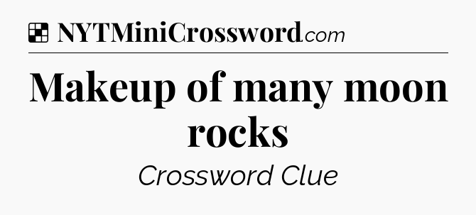 Solution: Makeup of many moon rocks - NYT Crossword