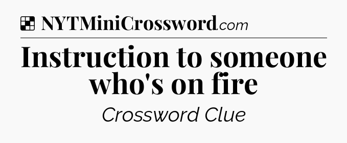 Solution: Instruction to someone who's on fire - NYT Crossword