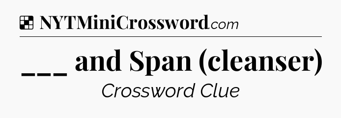 Solution: ___ and Span (cleanser) - NYT Crossword