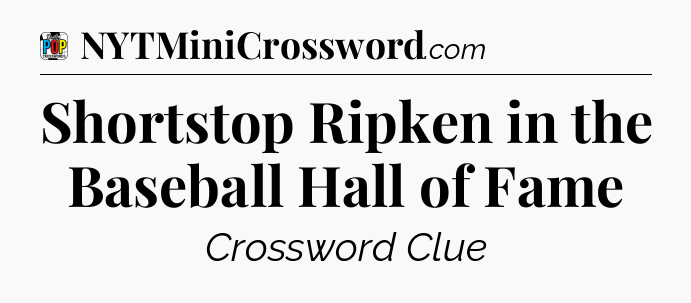Shortstop Ripken in the Baseball Hall of Fame Crossword Clue
