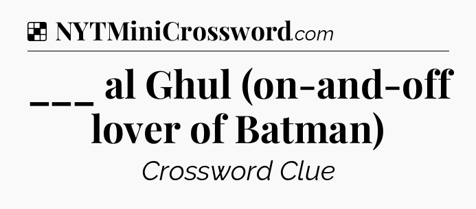 Solution: ___ al Ghul (on-and-off lover of Batman) - NYT Crossword