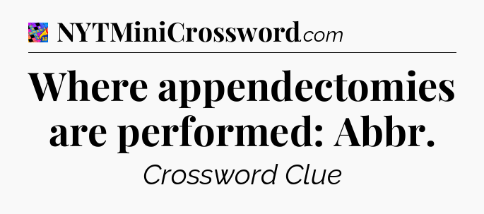 Where appendectomies are performed: Abbr Crossword Clue