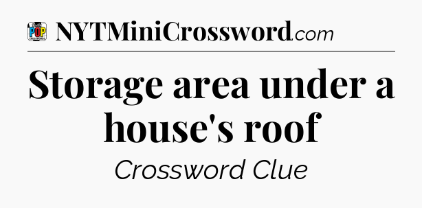 Storage area under a house's roof Crossword Clue