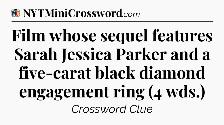 Film whose sequel features Sarah Jessica Parker and a five-carat black diamond engagement ring (4 wds.) Crossword Clue