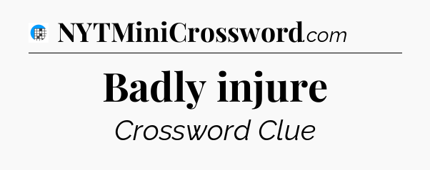 Badly injure Crossword Clue