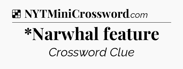 Solution: *Narwhal feature - NYT Crossword