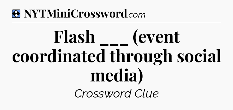 Solution: Flash ___ (event coordinated through social media) - NYT Mini Crossword