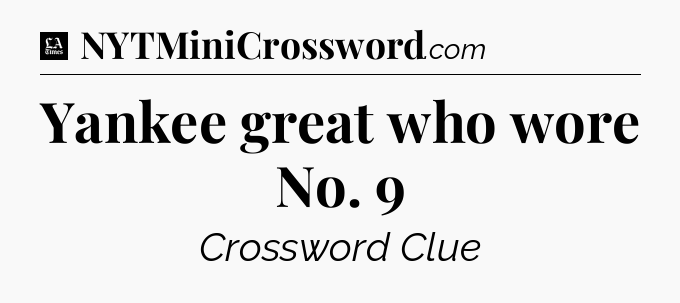 Yankee great who wore No. 9 - LA Times Crossword