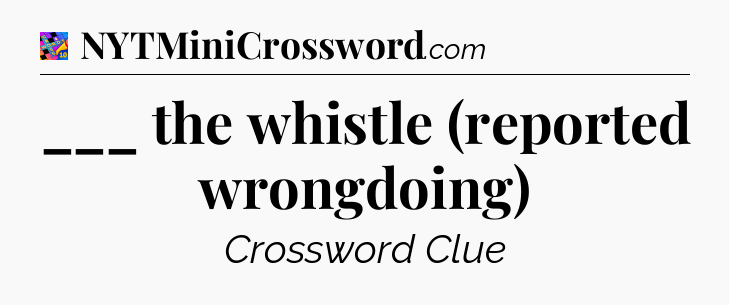 ___ the whistle (reported wrongdoing) Crossword Clue