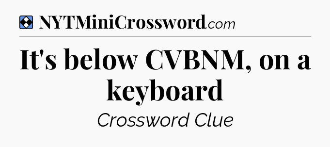 Solution: It's below CVBNM, on a keyboard - NYT Mini Crossword