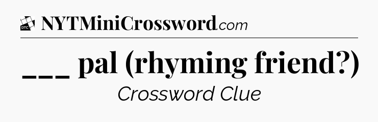 ___ pal (rhyming friend?) - Daily Themed Classic Crossword