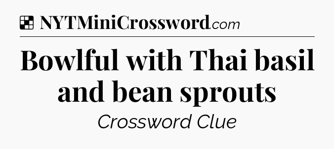 Solution: Bowlful with Thai basil and bean sprouts - NYT Crossword