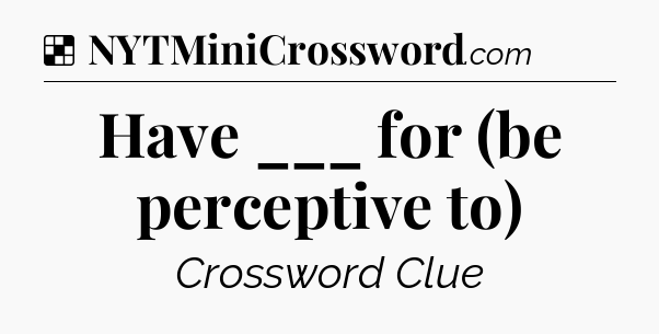 Solution: Have ___ for (be perceptive to) - NYT Crossword
