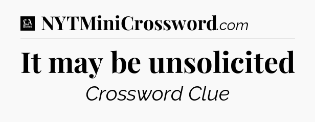 It may be unsolicited - LA Times Crossword