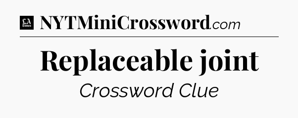 Replaceable joint - LA Times Crossword