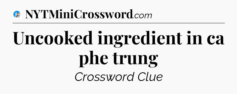 Uncooked ingredient in ca phe trung Crossword Clue