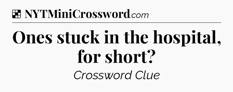 Solution: Ones stuck in the hospital, for short - NYT Crossword