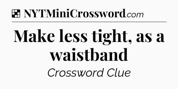 Solution: Make less tight, as a waistband - NYT Crossword