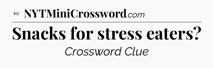 Snacks for stress eaters - WSJ Crossword