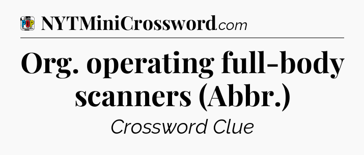 Org. operating full-body scanners (Abbr.) Crossword Clue