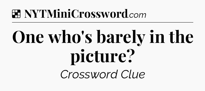 Solution: One who's barely in the picture - NYT Crossword