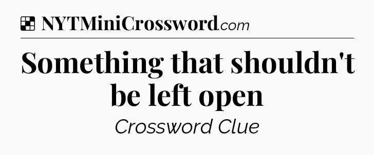 Solution: Something that shouldn't be left open - NYT Crossword