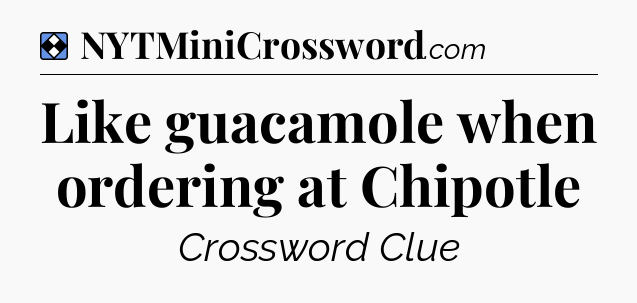 Solution: Like guacamole when ordering at Chipotle - NYT Mini Crossword