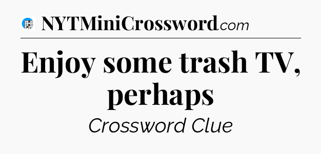 Enjoy some trash TV, perhaps Crossword Clue