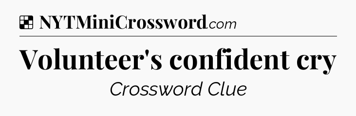 Solution: Volunteer's confident cry - NYT Crossword