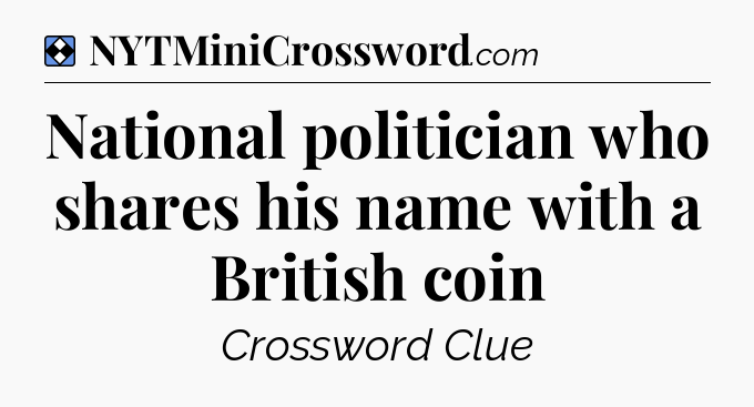 Solution: National politician who shares his name with a British coin - NYT Mini Crossword