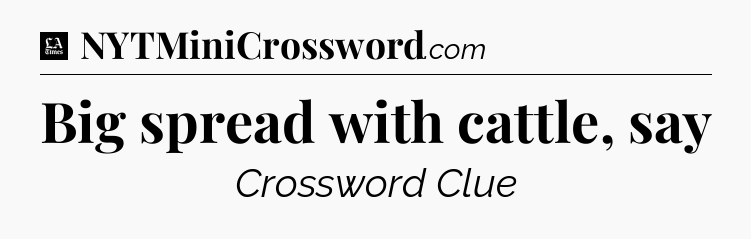 Big spread with cattle, say - LA Times Crossword