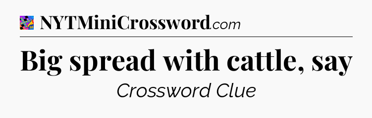 Big spread with cattle, say Crossword Clue
