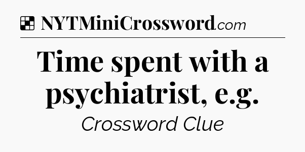 Solution: Time spent with a psychiatrist, e.g - NYT Crossword