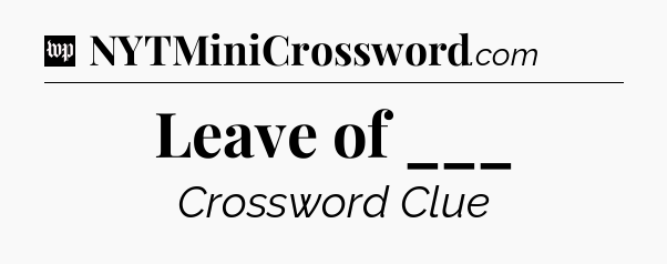 Leave of ___ Crossword Clue